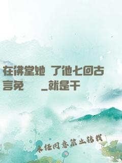 在佛堂她騎了他七回古言免費閱讀