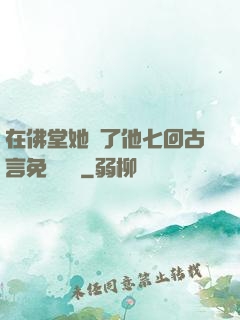 在佛堂她騎了他七回古言免費閱讀