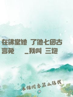 在佛堂她騎了他七回古言免費閱讀