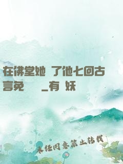 在佛堂她騎了他七回古言免費閱讀