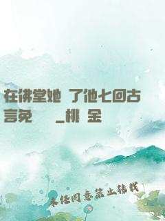 在佛堂她騎了他七回古言免費閱讀