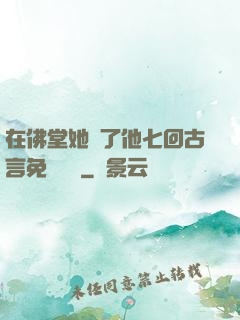 在佛堂她騎了他七回古言免費閱讀