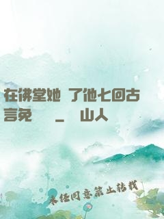 在佛堂她騎了他七回古言免費閱讀