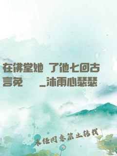 在佛堂她騎了他七回古言免費閱讀