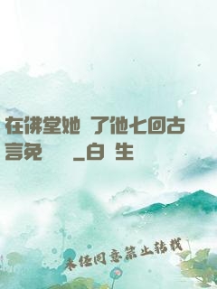 在佛堂她騎了他七回古言免費閱讀