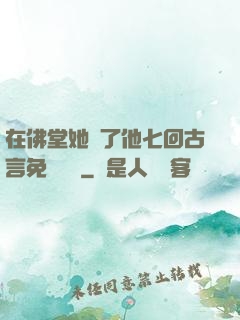 在佛堂她騎了他七回古言免費閱讀