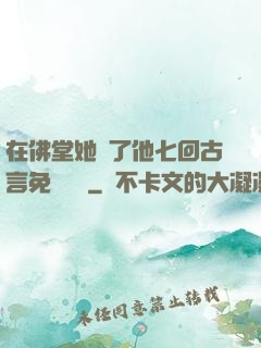 在佛堂她騎了他七回古言免費閱讀