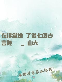 在佛堂她騎了他七回古言免費閱讀
