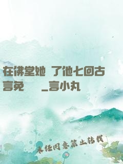 在佛堂她騎了他七回古言免費閱讀