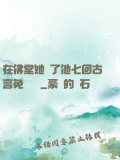 在佛堂她騎了他七回古言免費閱讀