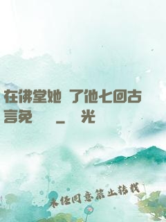 在佛堂她騎了他七回古言免費閱讀