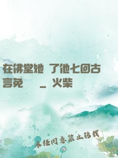 在佛堂她騎了他七回古言免費閱讀
