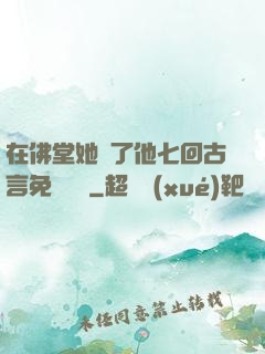 在佛堂她騎了他七回古言免費閱讀
