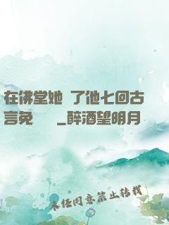 在佛堂她騎了他七回古言免費閱讀