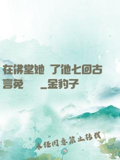 在佛堂她騎了他七回古言免費閱讀