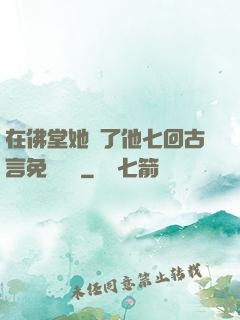 在佛堂她騎了他七回古言免費閱讀