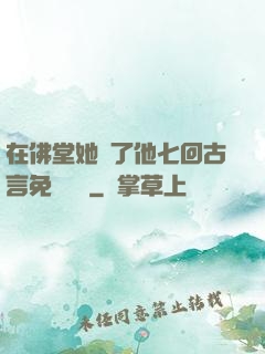 在佛堂她騎了他七回古言免費閱讀
