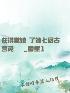 在佛堂她騎了他七回古言免費閱讀
