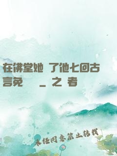 在佛堂她騎了他七回古言免費閱讀
