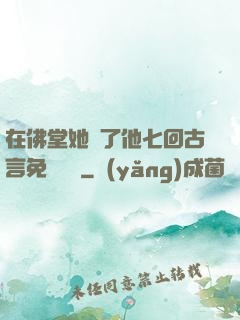 在佛堂她騎了他七回古言免費閱讀