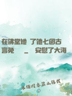 在佛堂她騎了他七回古言免費閱讀