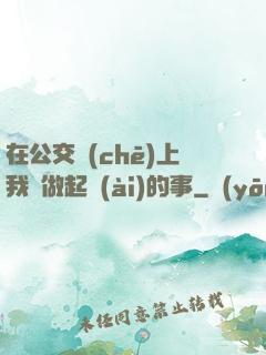 在公交車(chē)上我們做起愛(ài)的事