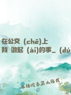 在公交車(chē)上我們做起愛(ài)的事