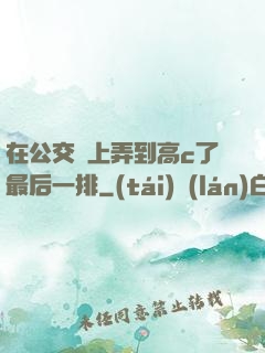 在公交車上弄到高c了最后一排