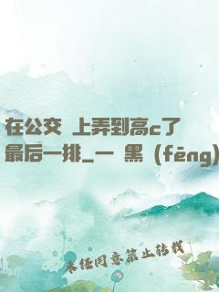 在公交車上弄到高c了最后一排