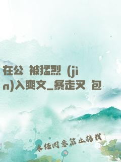在公車被猛烈進(jìn)入爽文