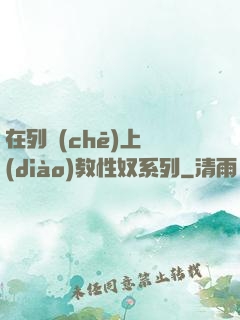 在列車(chē)上調(diào)教性奴系列