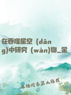 在吞噬星空當(dāng)中研究萬(wàn)物