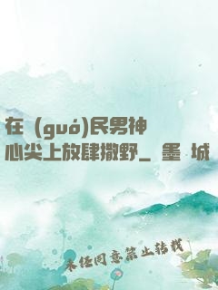 在國(guó)民男神心尖上放肆撒野