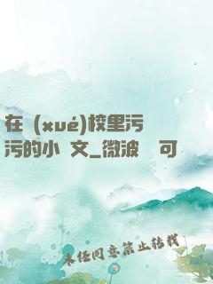 在學(xué)校里污污的小黃文