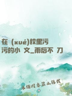 在學(xué)校里污污的小黃文