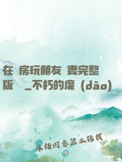 在廚房玩朋友嬌妻完整版視頻