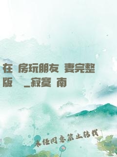 在廚房玩朋友嬌妻完整版視頻