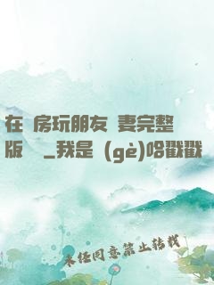 在廚房玩朋友嬌妻完整版視頻