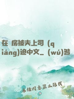 在廚房被夫上司強(qiáng)迫中文