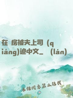 在廚房被夫上司強(qiáng)迫中文