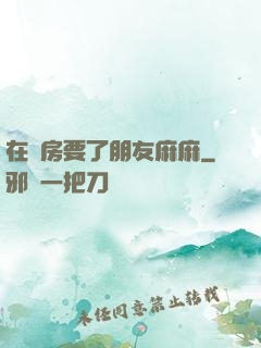 在廚房要了朋友麻麻