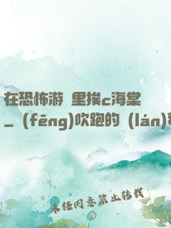 在恐怖游戲里挨c海棠
