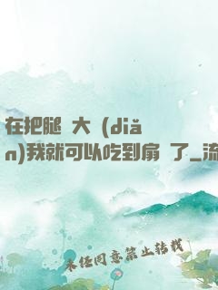 在把腿張大點(diǎn)我就可以吃到扇貝了