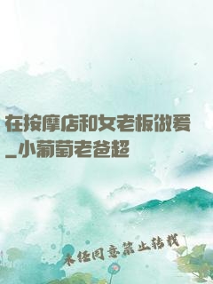 在按摩店和女老板做爰