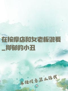在按摩店和女老板做爰