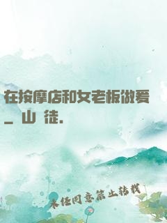 在按摩店和女老板做爰