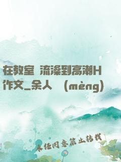 在教室倫流澡到高潮H作文