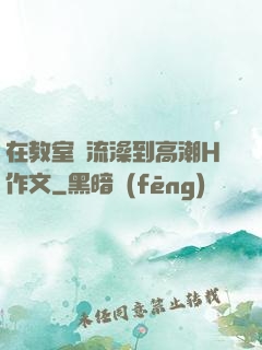 在教室倫流澡到高潮H作文