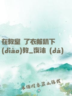 在教室脫了衣服趴下調(diào)教
