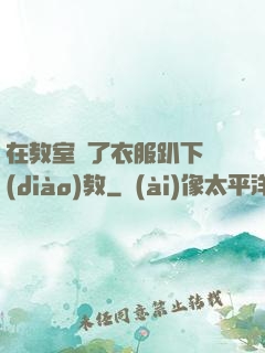 在教室脫了衣服趴下調(diào)教